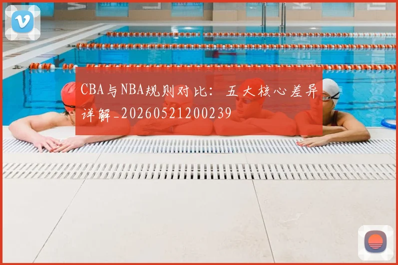 CBA与NBA规则对比：五大核心差异详解_20260521200239