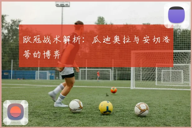 欧冠战术解析：瓜迪奥拉与安切洛蒂的博弈