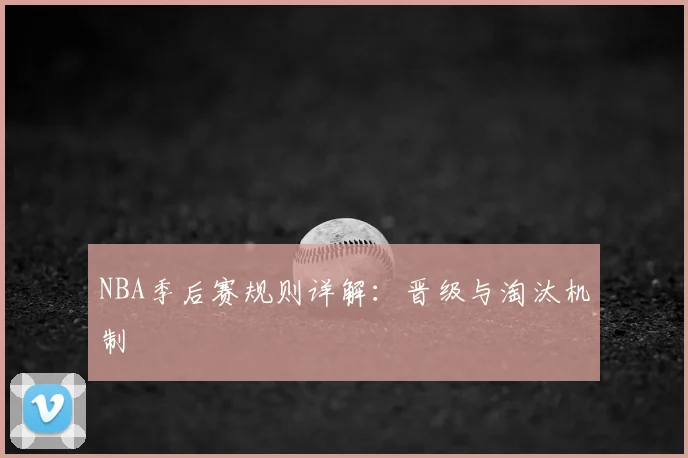 NBA季后赛规则详解：晋级与淘汰机制