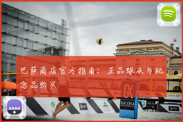 巴萨商店官方指南:正品球衣与纪念品购买