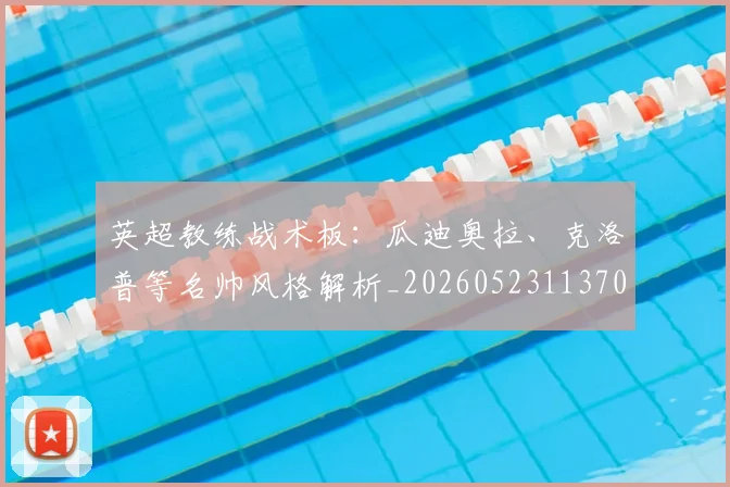 英超教练战术板:瓜迪奥拉、克洛普等名帅风格解析_20260523113709