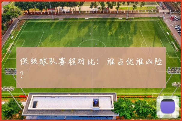 保级球队赛程对比：谁占优谁凶险？